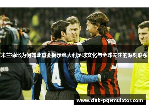 米兰德比为何如此重要揭示意大利足球文化与全球关注的深刻联系