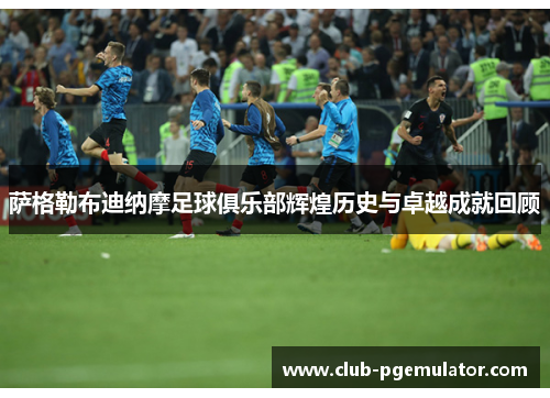 萨格勒布迪纳摩足球俱乐部辉煌历史与卓越成就回顾 萨格勒布迪纳摩足球俱乐部辉煌历史与卓越成就回顾